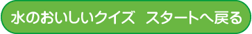 水のおいしいクイズスタートへ戻るボタン