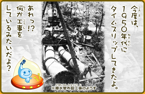 今度は、1950年代にタイムスリップしてきたよ。あれっ！？何か工事をしているみたいだよ？※導水管布設工事のようす